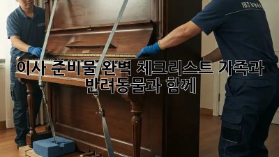 이사 준비물 완벽 체크리스트: 가족과 반려동물과 함께!