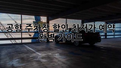 공항 주차장 할인 최저가 예약 완벽 가이드