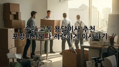 수원 교동 용달이사 추천: 포장이사보다 저렴하게 이사하기!