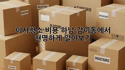 이사청소 비용, 하남 감이동에서 현명하게 알아보기!