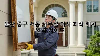 울산 중구 서동 사무실 이사? 좌석 배치 완벽 가이드!