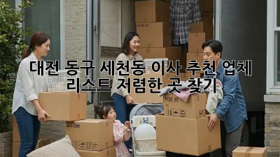 대전 동구 세천동 이사 추천 업체 리스트: 저렴한 곳 찾기! 🏢🚚
